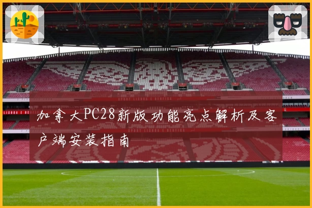 加拿大PC28新版功能亮点解析及客户端安装指南