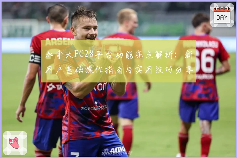 加拿大PC28平台功能亮点解析：新用户基础操作指南与实用技巧分享