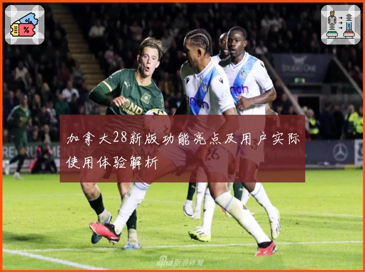 加拿大28新版功能亮点及用户实际使用体验解析