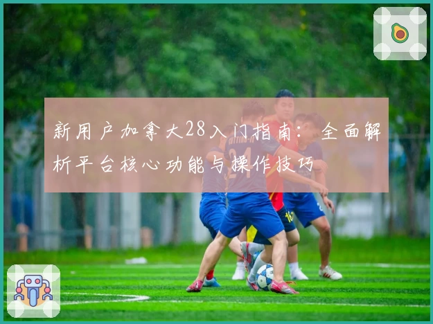 新用户加拿大28入门指南：全面解析平台核心功能与操作技巧