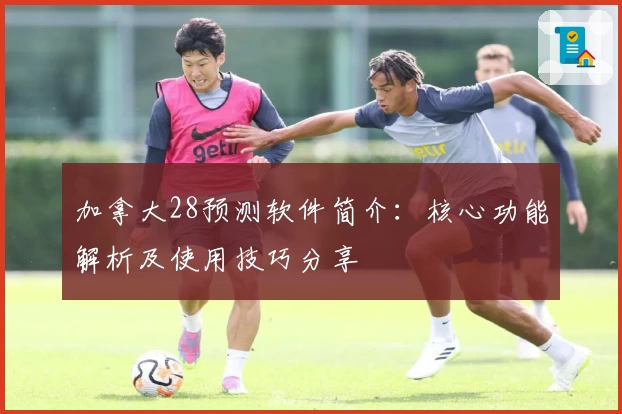 加拿大28预测软件简介：核心功能解析及使用技巧分享