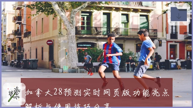 加拿大28预测实时网页版功能亮点解析与使用技巧分享