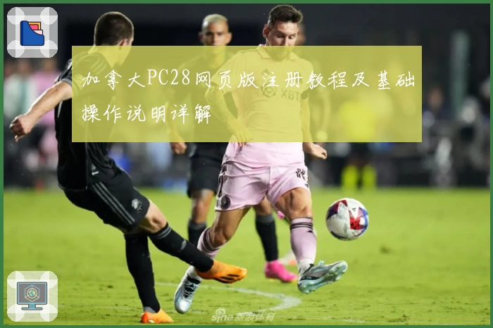 加拿大PC28网页版注册教程及基础操作说明详解