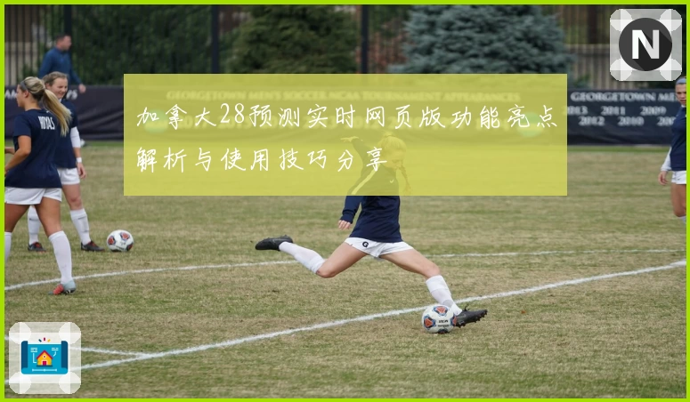 加拿大28预测实时网页版功能亮点解析与使用技巧分享